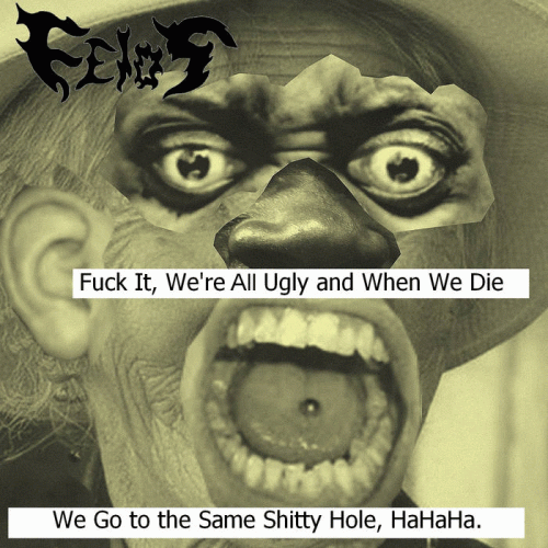 Fuck It, We're All Ugly and When We Die We Go to the Same Shitty Hole, HaHaHa.